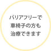 バリアフリーで車椅子の方も治療できます